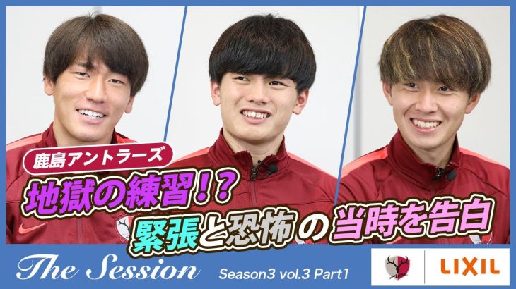 【LIXIL】鹿島アントラーズ The Session Season3 〜地獄の練習！？緊張と恐怖の当時を告白〜 小田逸稀選手×上田綺世選手×荒木遼太郎選手