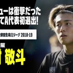 【日本代表初選出｜中村 敬斗（ガンバ大阪）】17歳、プロデビューは衝撃だった。欧州で揉まれた22歳、ついにA代表の舞台へ！！｜2018,2019明治安田生命Jリーグ