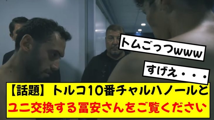 【話題】冨安健洋さん、インテル所属チャルハノールさんのユニ交換シーン