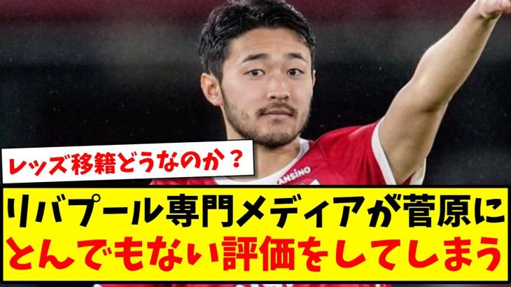 【朗報】菅原由勢さんがリヴァプール専門メディアから、とんでもない評価をされてしまうwww