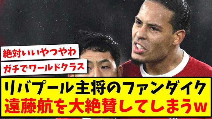 【ベタ褒め】リバプール主将のファンダイク、遠藤航を大絶賛してしまうwww【2ch反応】【サッカースレ】