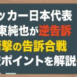 【伊東純也】サッカー日本代表が逆告訴！捜査ポイントを分析