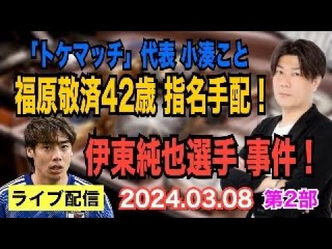 【ライブ配信】2部 ①「トケマッチ」代表 小湊こと福原敬済42歳 指名手配！国際手配へ！ ②伊東純也選手 事件！【小川泰平の事件考察室】# 1330