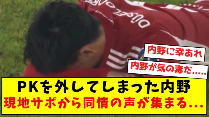 PKを外してしまった内野、現地サポから同情の声が集まる…