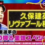 日本代表選手の移籍の噂＆裏話スペシャル！！ 久保建英 選手のあの噂や伊藤洋輝選手裏話など！　#ABEMAスポーツタイム 毎週日曜よる10時～生放送!!