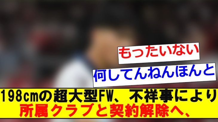 【悲報】超大型FW、社会規律違反でクラブと契約解除