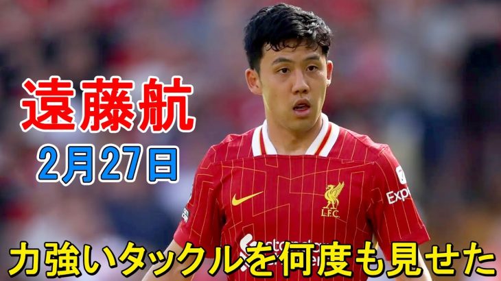 【2月27日】交代出場の遠藤航がワールドクラスのパフォーマンスで相手を圧倒！「彼は戦士だ」イギリスメディアが賛辞！