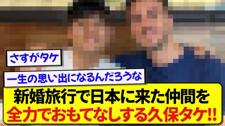 日本代表・久保建英さん、新婚旅行で日本を選んでくれた仲間を手厚くおもてなしする！！！！！