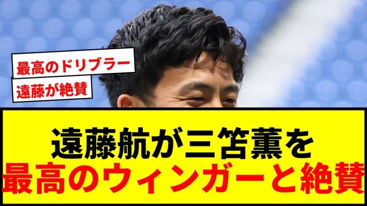 【衝撃】遠藤航が三笘薫を「世界を見ても数えるくらい」「最高のウィンガー」と絶賛！