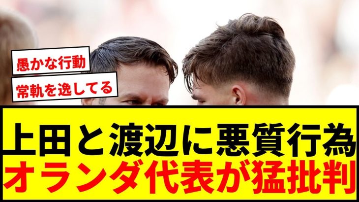 【衝撃】上田綺世と渡辺剛に執拗な悪質行為！元オランダ代表ら21歳DFを猛批判「常軌を逸している」「愚かな行動」