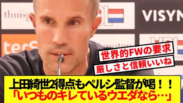 【本音】上田綺世2得点も満足せず！！ファンペルシ監督がワールドクラス級の要求！！
