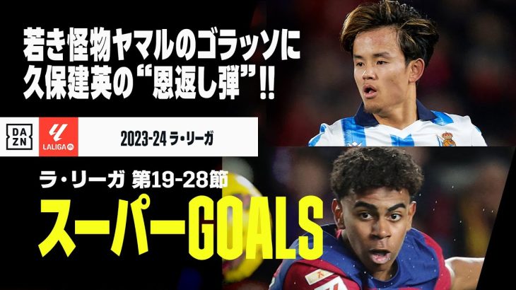 【スーパーGOALS｜ラ・リーガ第19～28節】“若き怪物”ヤマルの超絶ゴラッソに、久保建英の恩返し弾など！ラ・リーガ中盤戦で印象に残ったゴラッソをもう1度！｜2023-24ラ・リーガ