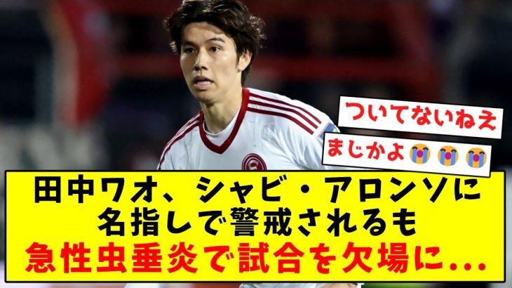 【超悲報】田中ワオ、シャビ・アロンソに名指しで警戒されるも急性虫垂炎で試合を欠場に…