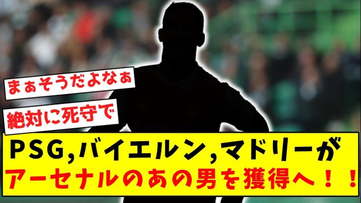 【衝撃】PSG,バイエルン,マドリーが、アーセナルのあの男を獲得へ！！