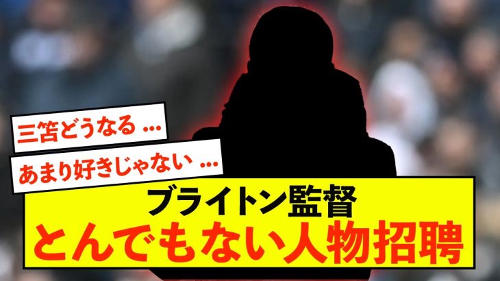 【衝撃】ブライトン監督、とんでもない人物招聘の可能性