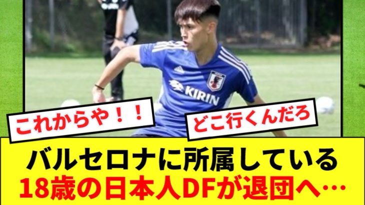 【悲報】バルサに所属する18歳の日本人DFが退団へ‥