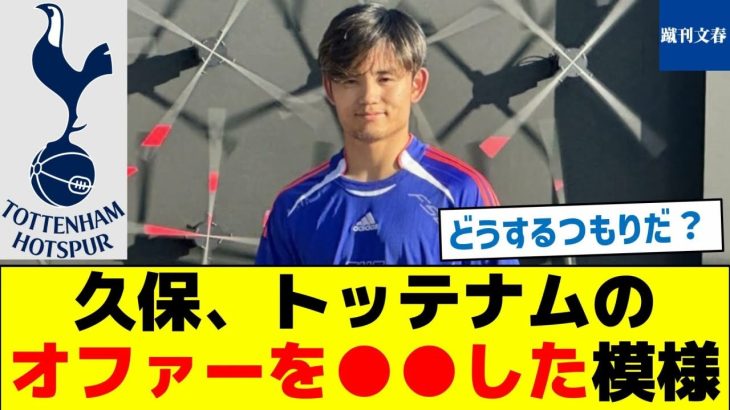 【プレミアかラリーガか？】久保、トッテナムのオファーを●●した模様