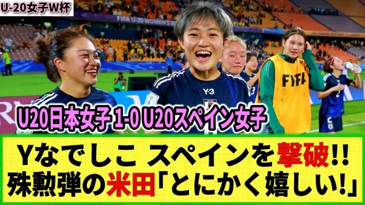 【U20女子W杯】ヤングなでしこ 因縁のスペイン女子を撃破！！延長戦の末 米田博美の殊勲弾で！そして次の準決勝の相手はオランダ！