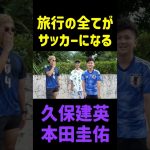 旅行の全てがサッカーになる久保建英と本田圭佑 #shorts #日本代表 #サッカー