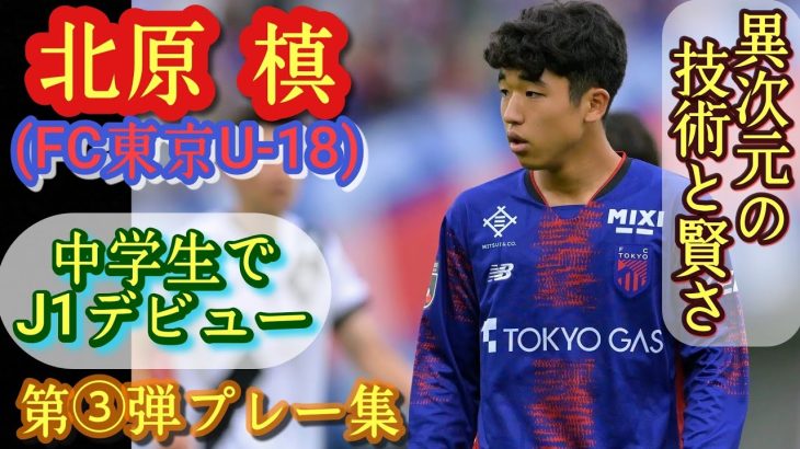 15歳でJ1スタメン！誇張抜きで久保建英クラスの逸材【北原槙】FC東京U-18→トップ飛び級。第③弾プレー集！Maki KITAHARA。高校サッカー