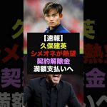 【速報】久保建英獲得を名将シメオネが熱望、契約解除金満額支払いへ＃久保建英＃サッカー日本代表
