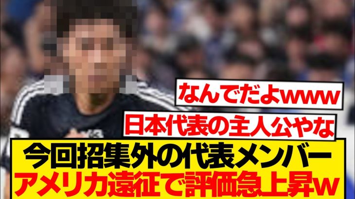 【謎】アメリカ遠征招集外メンバー、なぜか代表ファンからの評価爆上がりwwwwwwww